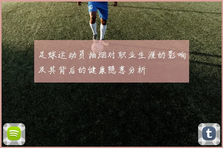 足球运动员抽烟对职业生涯的影响及其背后的健康隐患分析