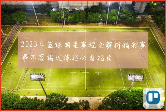 2023年篮球明星赛程全解析精彩赛事不容错过球迷必看指南