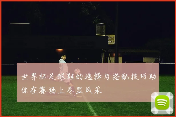 世界杯足球鞋的选择与搭配技巧助你在赛场上尽显风采