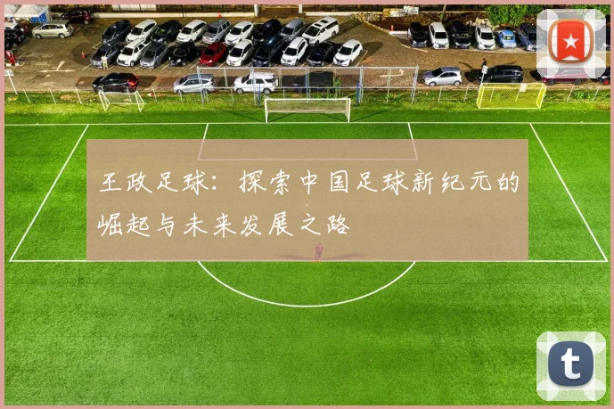 王政足球：探索中国足球新纪元的崛起与未来发展之路